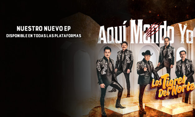 LOS TIGRES DEL NORTE ESTRENAN SU NUEVO EP «AQUÍ MANDO YO»